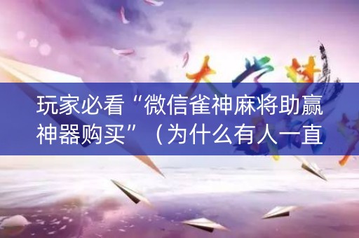 玩家必看“微信雀神麻将助赢神器购买”（为什么有人一直赢)