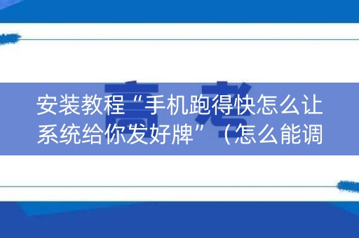 安装教程“手机跑得快怎么让系统给你发好牌”（怎么能调好牌)