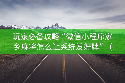 玩家必备攻略“微信小程序家乡麻将怎么让系统发好牌”（有什么规律)