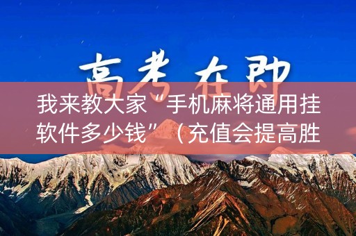 我来教大家“手机麻将通用挂软件多少钱”（充值会提高胜率么)