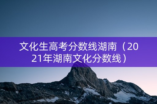 文化生高考分数线湖南（2021年湖南文化分数线）