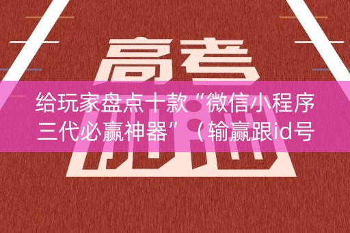给玩家盘点十款“微信小程序三代必赢神器”（输赢跟id号有关系吗)