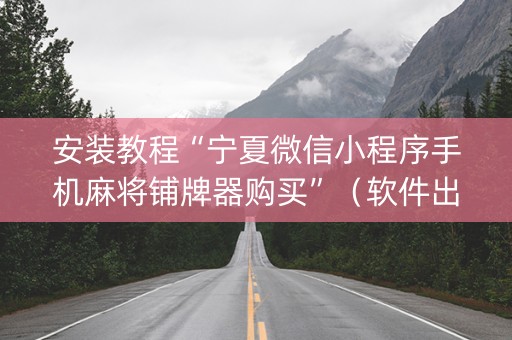 安装教程“宁夏微信小程序手机麻将铺牌器购买”（软件出售)