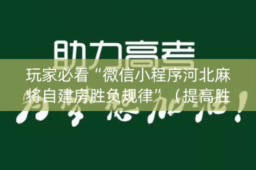 玩家必看“微信小程序河北麻将自建房胜负规律”（提高胜率软件)