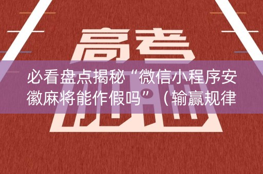 必看盘点揭秘“微信小程序安徽麻将能作假吗”（输赢规律)