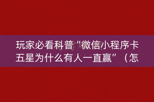 玩家必看科普“微信小程序卡五星为什么有人一直赢”（怎么调胜率)