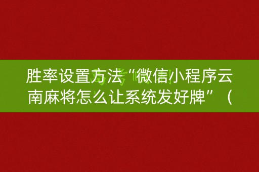胜率设置方法“微信小程序云南麻将怎么让系统发好牌”（必赢神器免费安装)