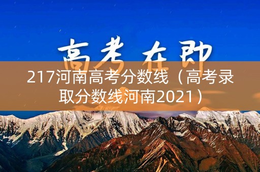 217河南高考分数线（高考录取分数线河南2021）