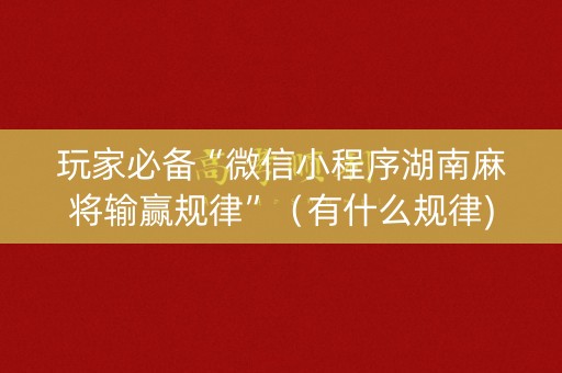玩家必备“微信小程序湖南麻将输赢规律”（有什么规律)