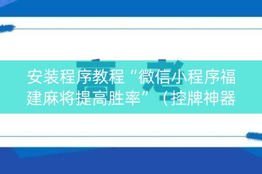 安装程序教程“微信小程序福建麻将提高胜率”（控牌神器)