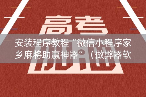 安装程序教程“微信小程序家乡麻将助赢神器”（做弊器软件下载)