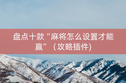 盘点十款“麻将怎么设置才能赢”（攻略插件)