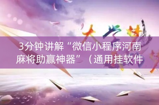 3分钟讲解“微信小程序河南麻将助赢神器”（通用挂软件多少钱)