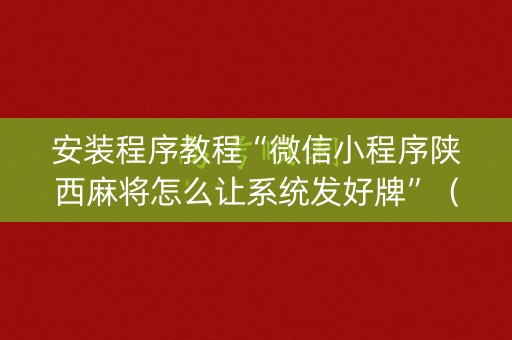 安装程序教程“微信小程序陕西麻将怎么让系统发好牌”（充会员胜率高)