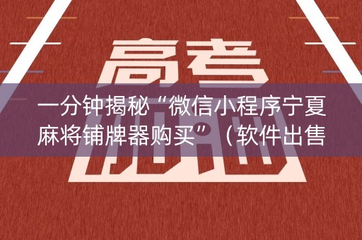 一分钟揭秘“微信小程序宁夏麻将铺牌器购买”（软件出售)