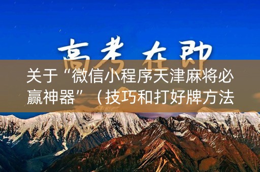 关于“微信小程序天津麻将必赢神器”（技巧和打好牌方法)