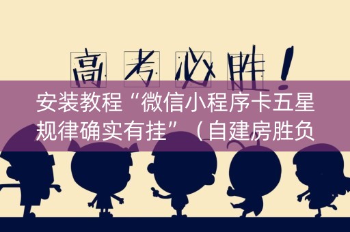 安装教程“微信小程序卡五星规律确实有挂”（自建房胜负规律)