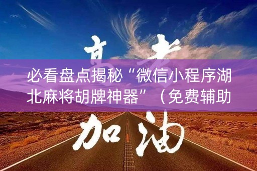 必看盘点揭秘“微信小程序湖北麻将胡牌神器”（免费辅助)