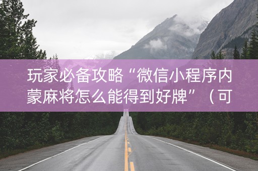 玩家必备攻略“微信小程序内蒙麻将怎么能得到好牌”（可以设置输赢吗)