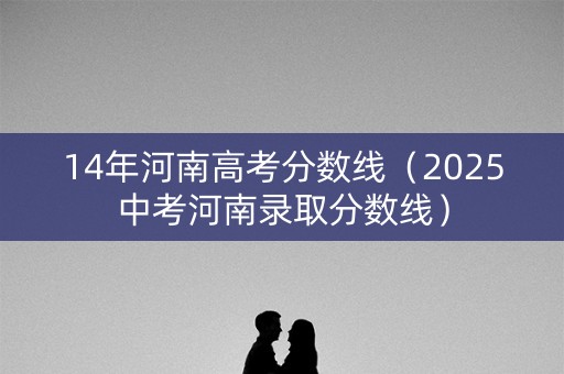 14年河南高考分数线（2025中考河南录取分数线）