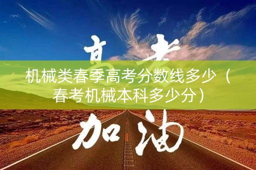机械类春季高考分数线多少（春考机械本科多少分）