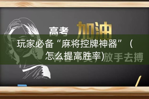 玩家必备“麻将控牌神器”（怎么提高胜率)