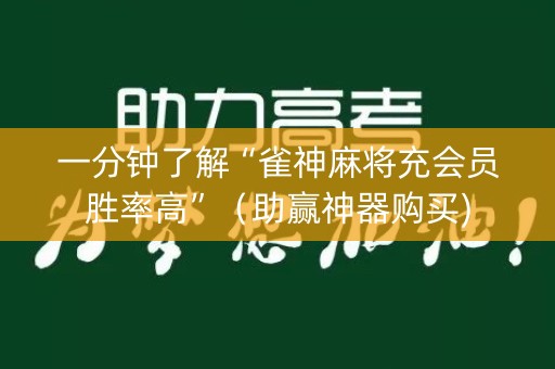 一分钟了解“雀神麻将充会员胜率高”（助赢神器购买)