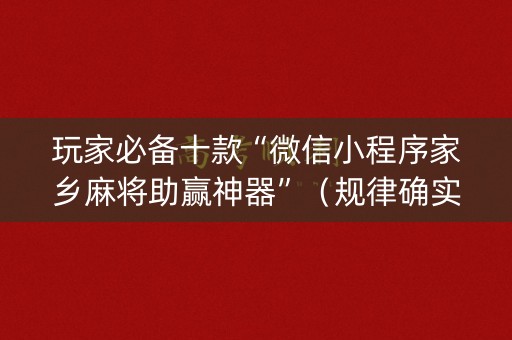 玩家必备十款“微信小程序家乡麻将助赢神器”（规律确实有挂)