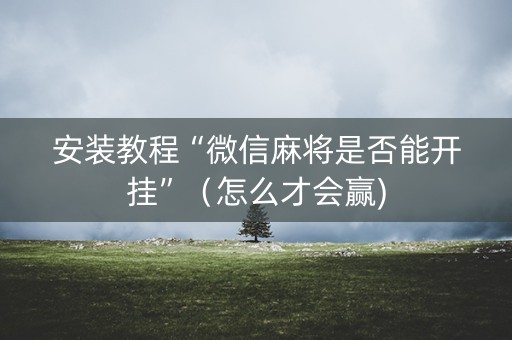 安装教程“微信麻将是否能开挂”（怎么才会赢)