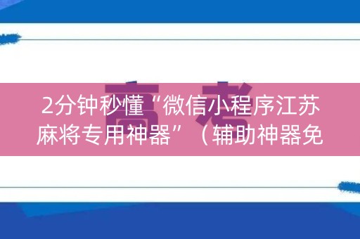 2分钟秒懂“微信小程序江苏麻将专用神器”（辅助神器免费)