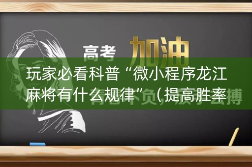 玩家必看科普“微小程序龙江麻将有什么规律”（提高胜率软件)