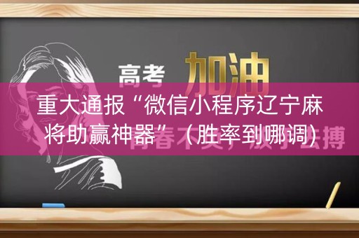 重大通报“微信小程序辽宁麻将助赢神器”（胜率到哪调)
