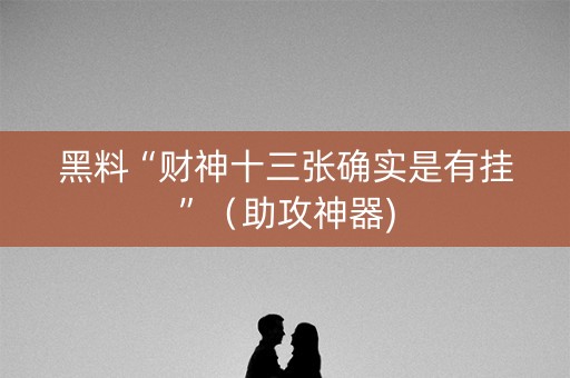 黑料“财神十三张确实是有挂”（助攻神器)
