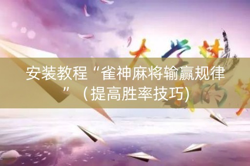 安装教程“雀神麻将输赢规律”（提高胜率技巧)