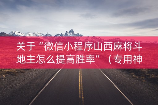 关于“微信小程序山西麻将斗地主怎么提高胜率”（专用神器下载)