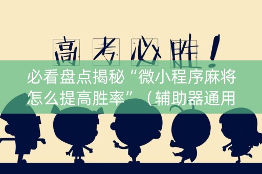 必看盘点揭秘“微小程序麻将怎么提高胜率”（辅助器通用版)