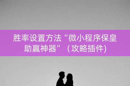 胜率设置方法“微小程序保皇助赢神器”（攻略插件)