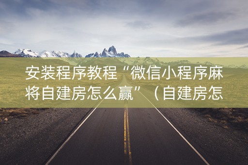 安装程序教程“微信小程序麻将自建房怎么赢”（自建房怎么赢)