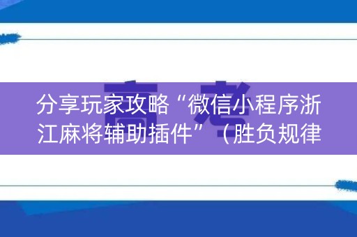 分享玩家攻略“微信小程序浙江麻将辅助插件”（胜负规律拿好牌)