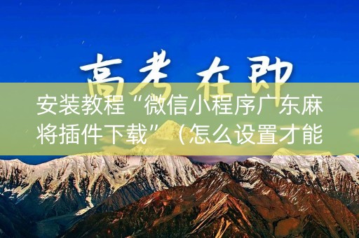 安装教程“微信小程序广东麻将插件下载”（怎么设置才能赢)