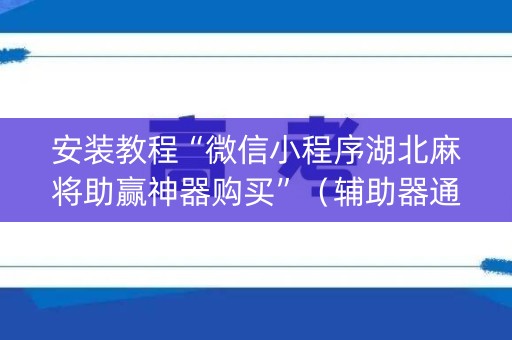 安装教程“微信小程序湖北麻将助赢神器购买”（辅助器通用版)