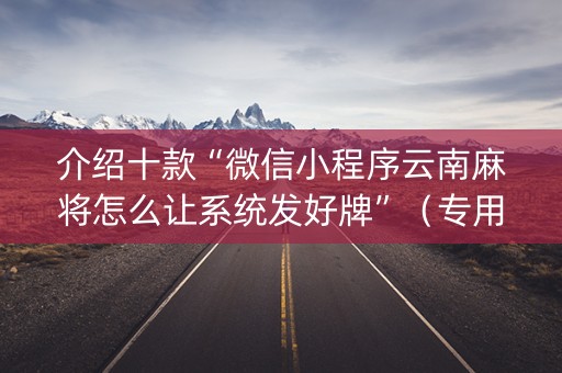 介绍十款“微信小程序云南麻将怎么让系统发好牌”（专用神器)