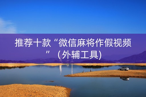 推荐十款“微信麻将作假视频”（外辅工具)