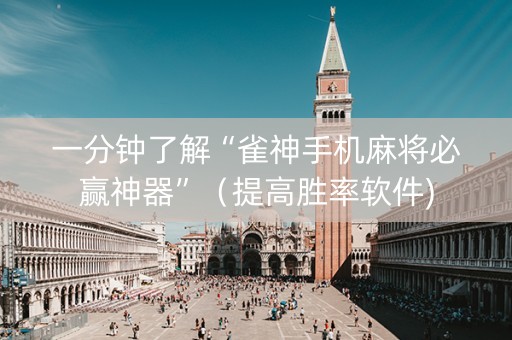 一分钟了解“雀神手机麻将必赢神器”（提高胜率软件)