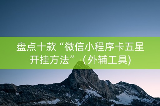 盘点十款“微信小程序卡五星开挂方法”（外辅工具)
