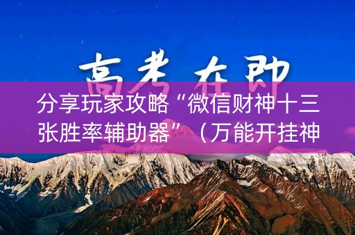 分享玩家攻略“微信财神十三张胜率辅助器”（万能开挂神器)