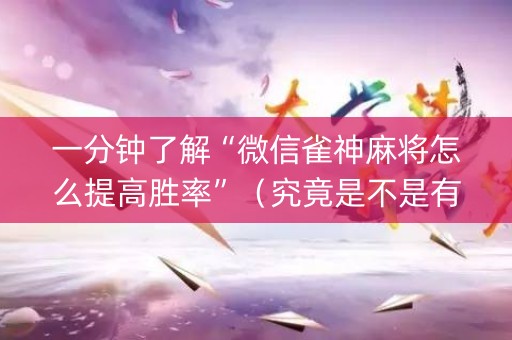 一分钟了解“微信雀神麻将怎么提高胜率”（究竟是不是有挂)