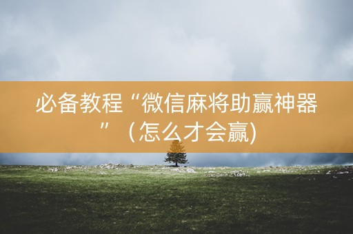 必备教程“微信麻将助赢神器”（怎么才会赢)