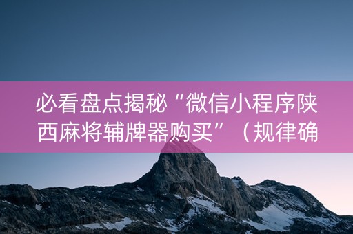 必看盘点揭秘“微信小程序陕西麻将辅牌器购买”（规律确实有挂)