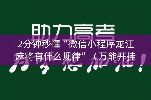 2分钟秒懂“微信小程序龙江麻将有什么规律”（万能开挂器)